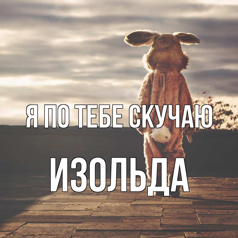 Открытка на каждый день с именем, Изольда Я по тебе скучаю даже в костюме зайца Прикольная открытка с пожеланием онлайн скачать бесплатно 