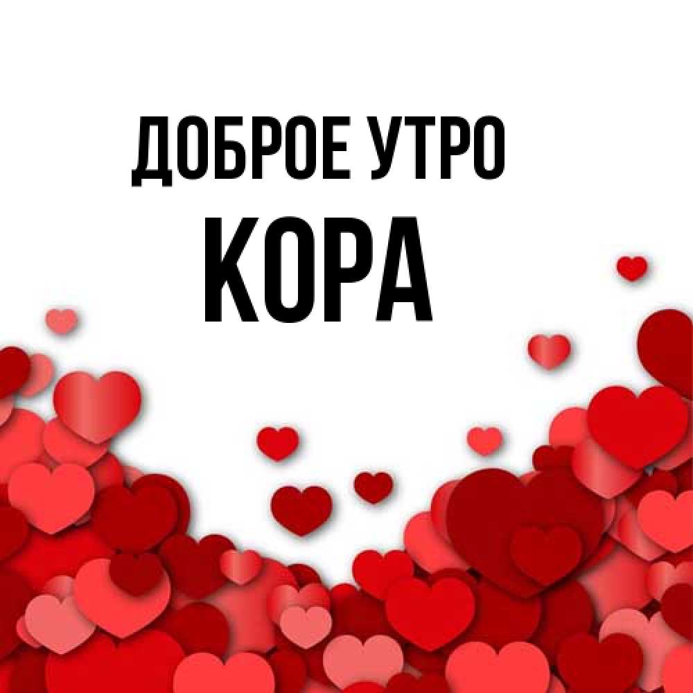 Открытка на каждый день с именем, Кора Доброе утро хорошего настроения Прикольная открытка с пожеланием онлайн скачать бесплатно 