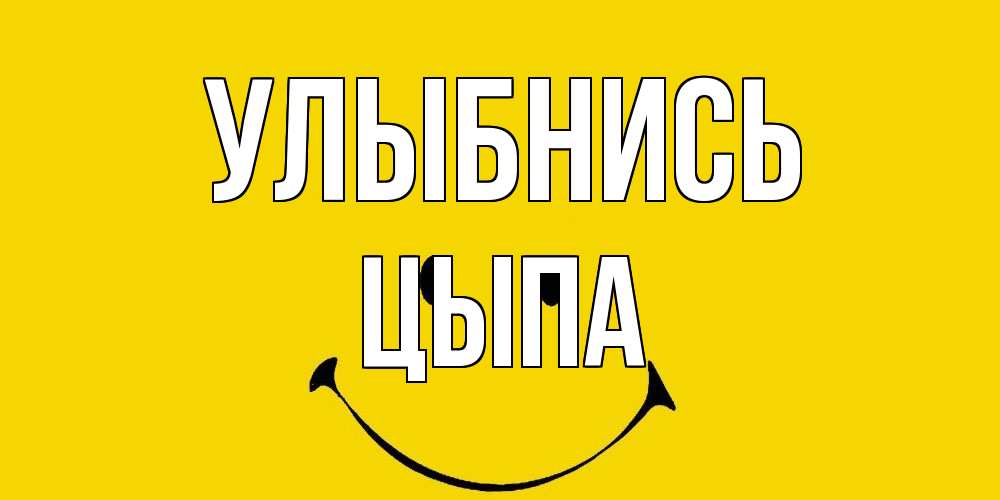 Открытка на каждый день с именем, Цыпа Улыбнись радость и улыбка Прикольная открытка с пожеланием онлайн скачать бесплатно 