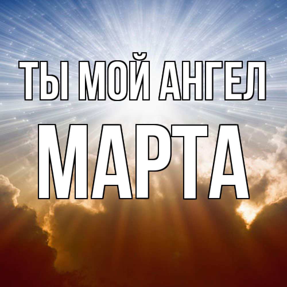 Открытка на каждый день с именем, Марта Ты мой ангел ангельский свет на небе Прикольная открытка с пожеланием онлайн скачать бесплатно 