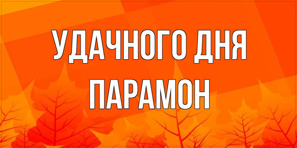 Открытка на каждый день с именем, Парамон Удачного дня осеннее настроение Прикольная открытка с пожеланием онлайн скачать бесплатно 