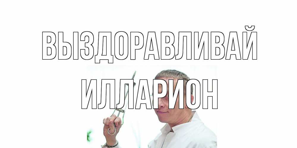 Открытка на каждый день с именем, Илларион Выздоравливай пожелания не болейте Прикольная открытка с пожеланием онлайн скачать бесплатно 