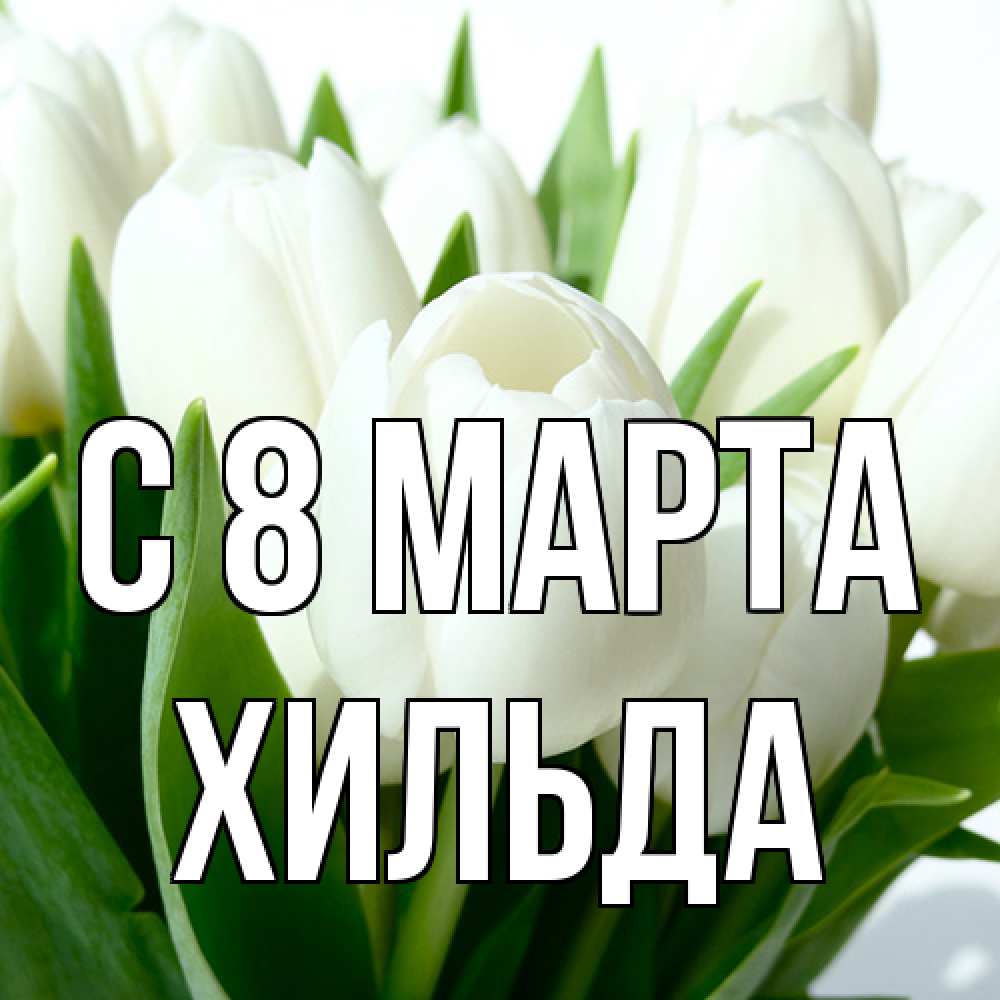Открытка на каждый день с именем, Хильда C 8 МАРТА цветы Прикольная открытка с пожеланием онлайн скачать бесплатно 