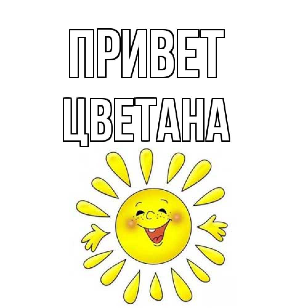 Открытка на каждый день с именем, Цветана Привет солнце Прикольная открытка с пожеланием онлайн скачать бесплатно 