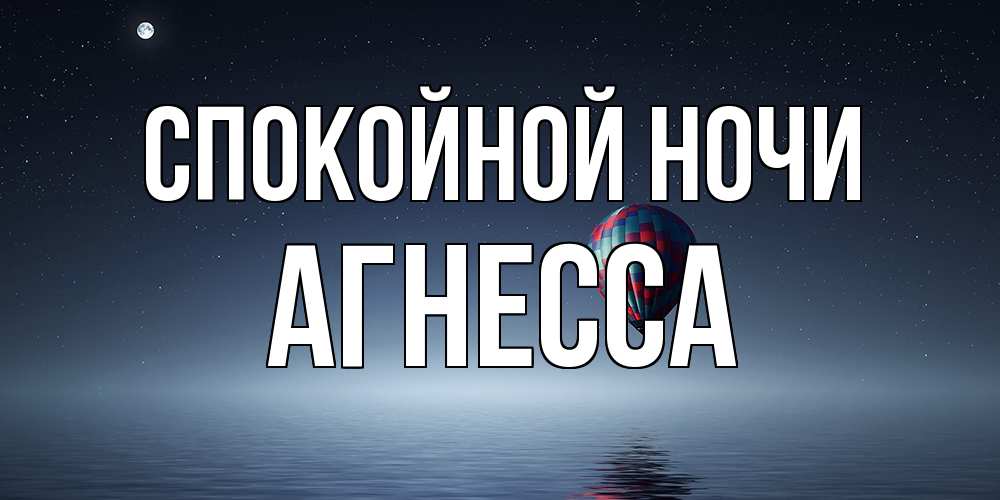 Открытка на каждый день с именем, Агнесса Спокойной ночи ночная открытка Прикольная открытка с пожеланием онлайн скачать бесплатно 