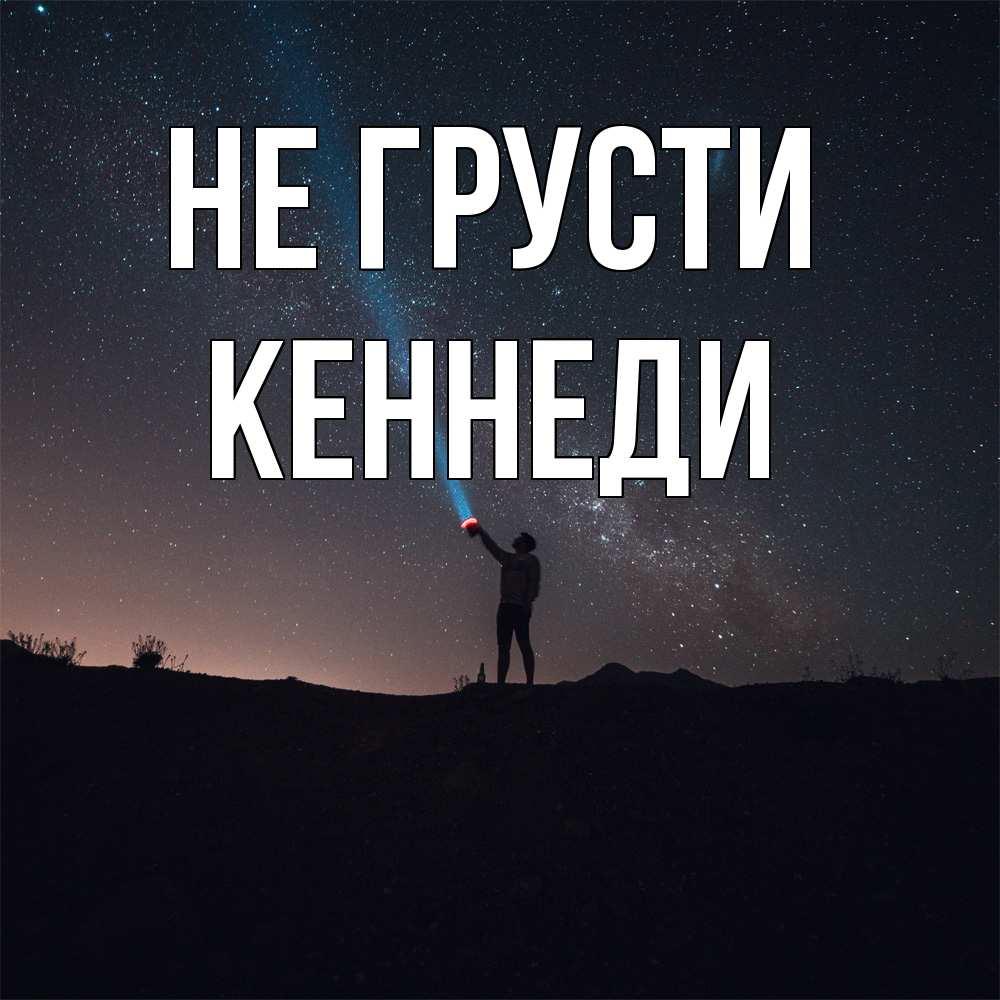 Открытка на каждый день с именем, Кеннеди Не грусти луч света и млечный путь Прикольная открытка с пожеланием онлайн скачать бесплатно 
