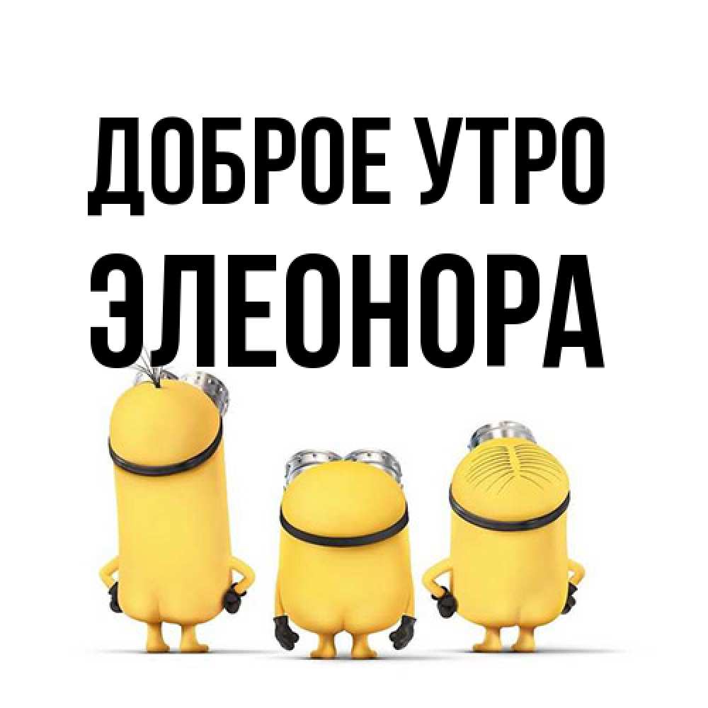 Открытка на каждый день с именем, Элеонора Доброе утро подписать открытку онлайн бесплатно Прикольная открытка с пожеланием онлайн скачать бесплатно 