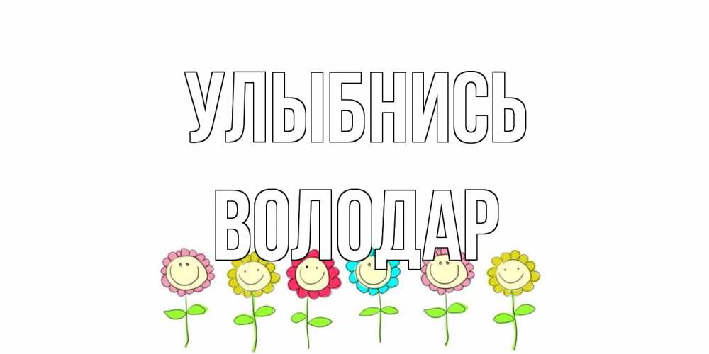 Открытка на каждый день с именем, Володар Улыбнись улыбка, цветы Прикольная открытка с пожеланием онлайн скачать бесплатно 