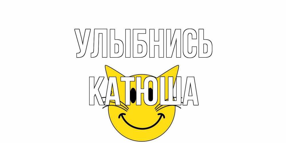 Открытка на каждый день с именем, Катюша Улыбнись кот, улыбка Прикольная открытка с пожеланием онлайн скачать бесплатно 