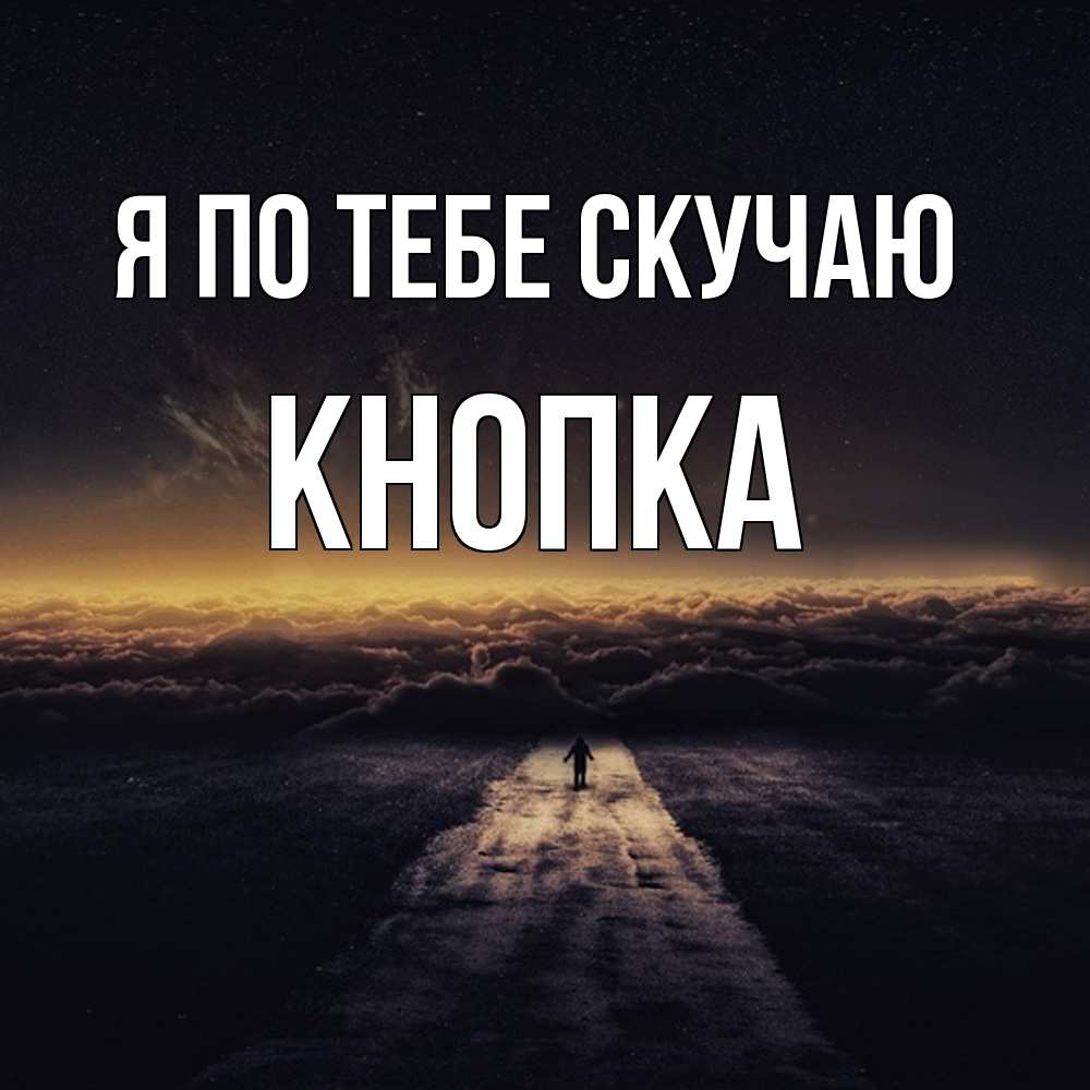 Открытка на каждый день с именем, Кнопка Я по тебе скучаю идем Прикольная открытка с пожеланием онлайн скачать бесплатно 