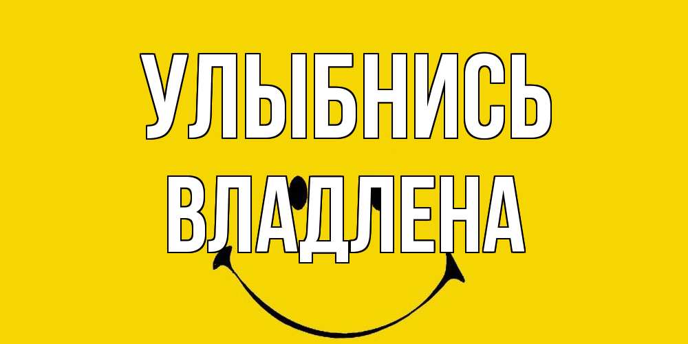 Открытка на каждый день с именем, Владлена Улыбнись радость и улыбка Прикольная открытка с пожеланием онлайн скачать бесплатно 