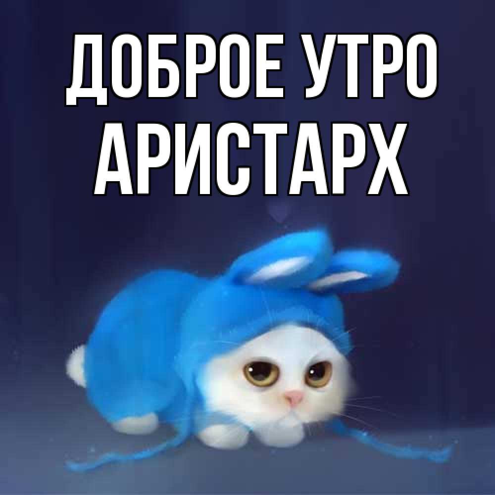 Открытка на каждый день с именем, Аристарх Доброе утро открытки красивые скачать бесплатно Прикольная открытка с пожеланием онлайн скачать бесплатно 