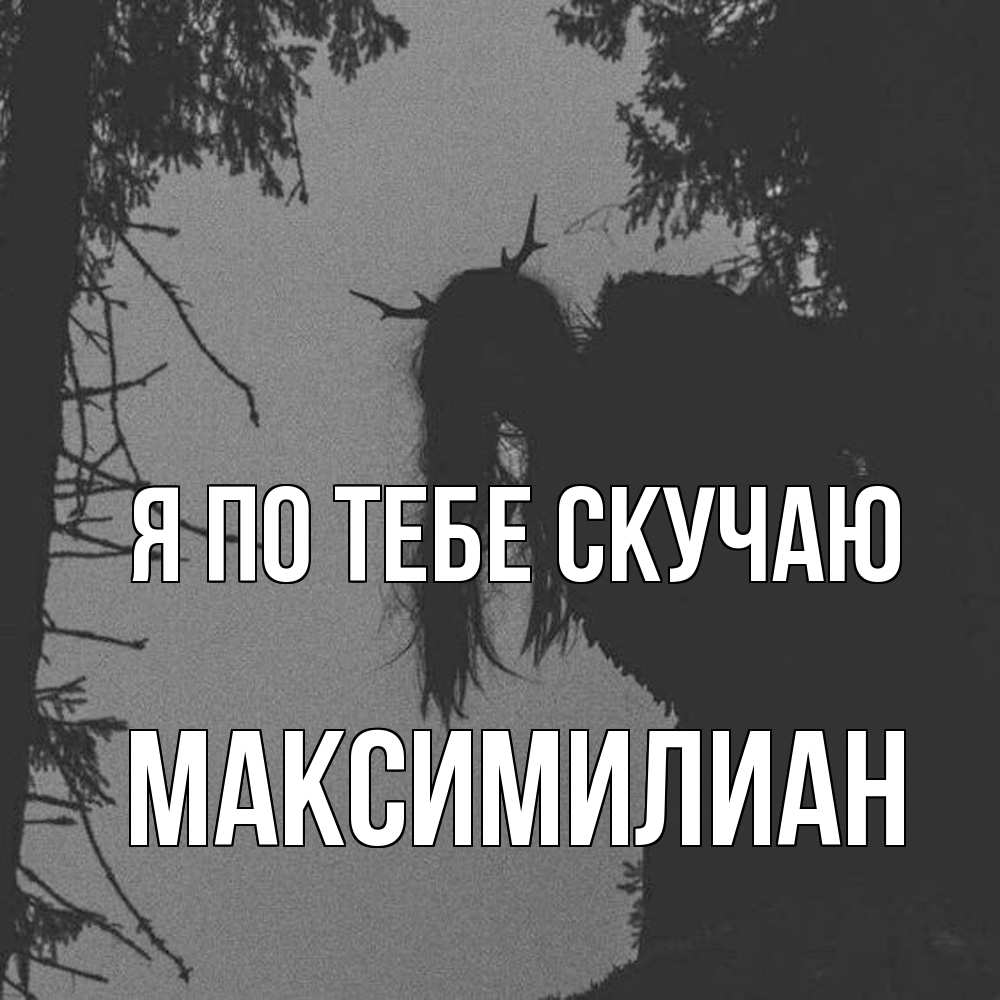 Открытка на каждый день с именем, Максимилиан Я по тебе скучаю пугаю Прикольная открытка с пожеланием онлайн скачать бесплатно 