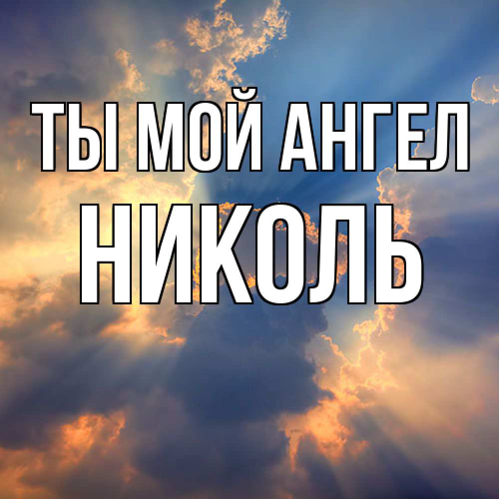 Открытка на каждый день с именем, Николь Ты мой ангел ангельский свет сквозь облака Прикольная открытка с пожеланием онлайн скачать бесплатно 