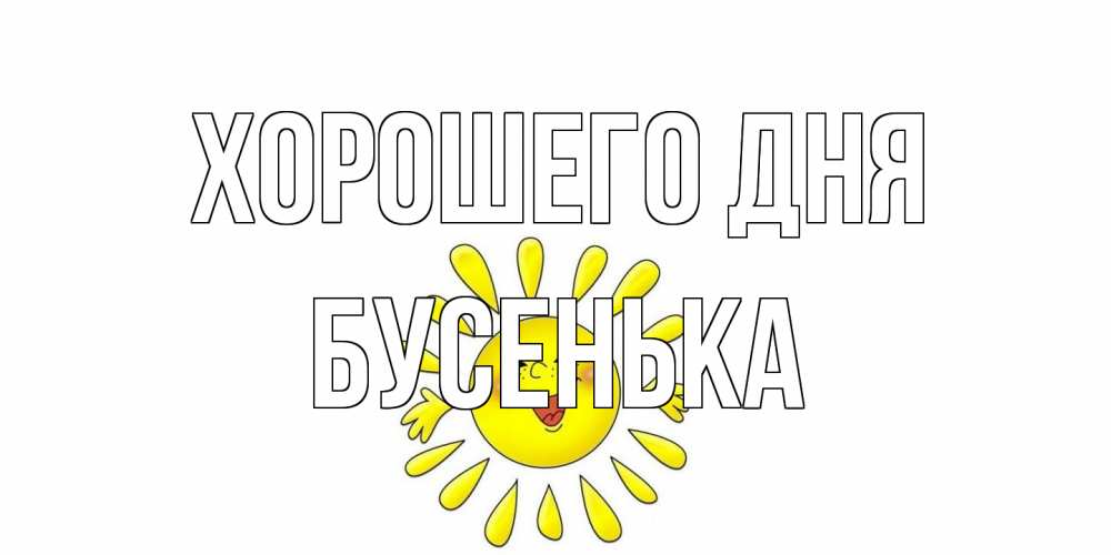 Открытка на каждый день с именем, бусенька Хорошего дня открытка на каждый день Прикольная открытка с пожеланием онлайн скачать бесплатно 