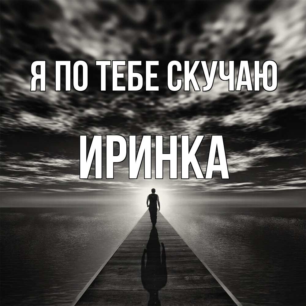 Открытка на каждый день с именем, Иринка Я по тебе скучаю к тебе Прикольная открытка с пожеланием онлайн скачать бесплатно 