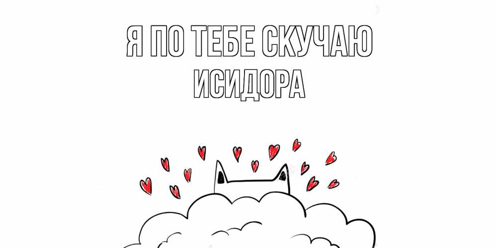 Открытка на каждый день с именем, Исидора Я по тебе скучаю котик скучает по тебе очень с сердечками Прикольная открытка с пожеланием онлайн скачать бесплатно 
