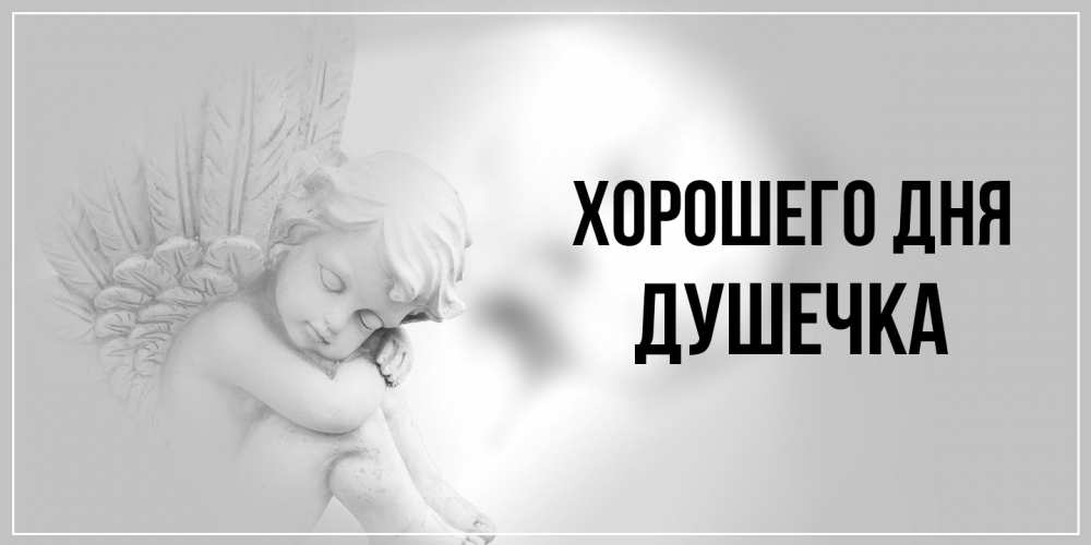 Открытка на каждый день с именем, душечка Хорошего дня ангел Прикольная открытка с пожеланием онлайн скачать бесплатно 