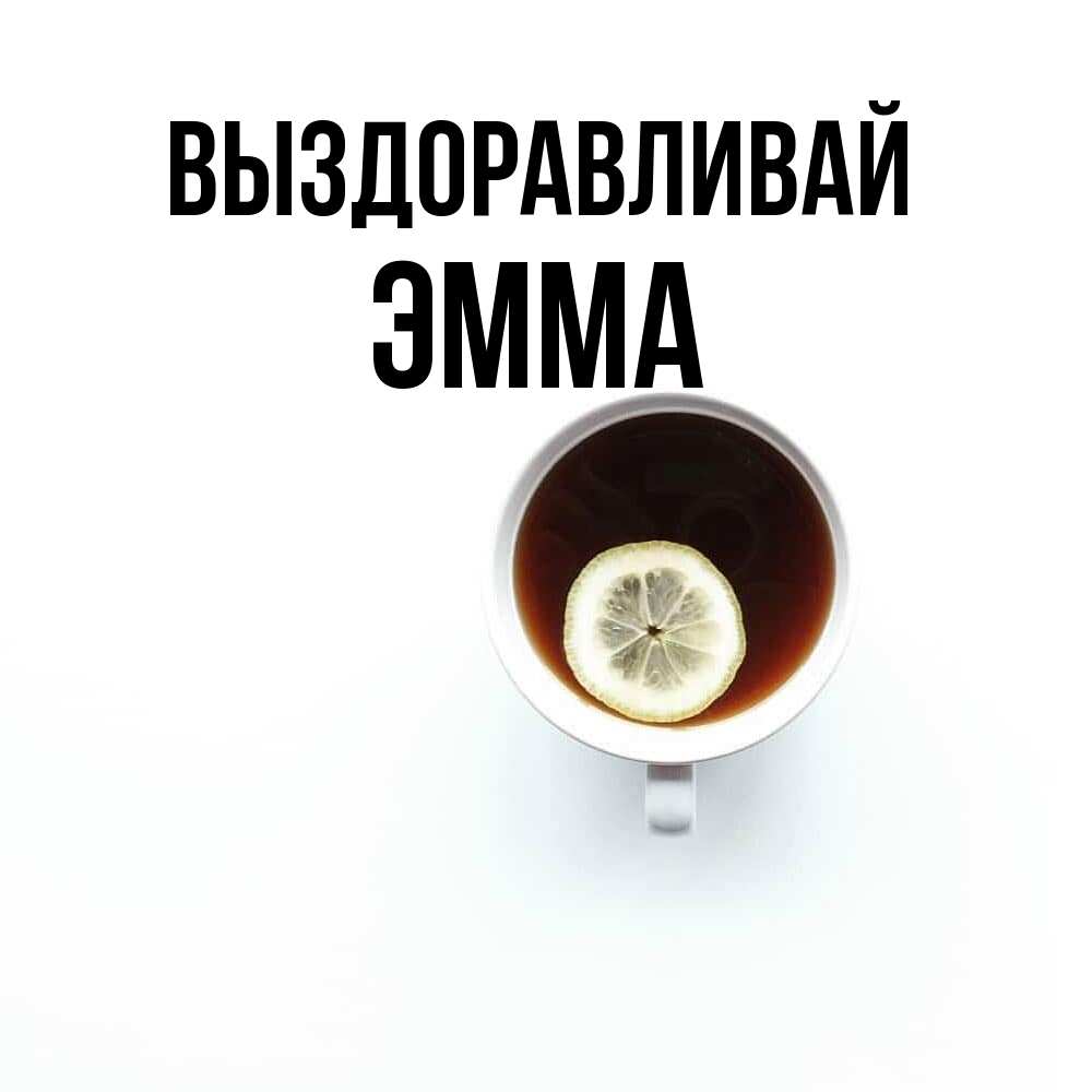 Открытка на каждый день с именем, Эмма Выздоравливай простая открытка Прикольная открытка с пожеланием онлайн скачать бесплатно 