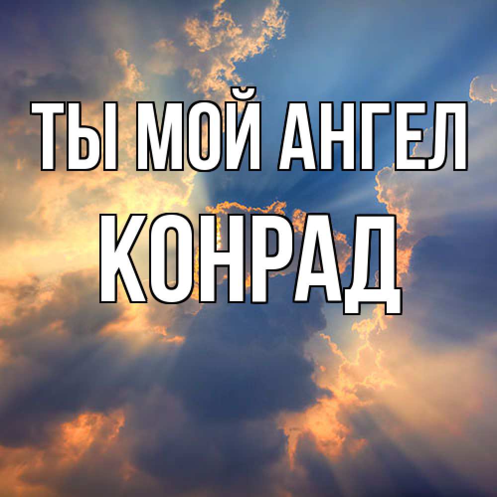 Открытка на каждый день с именем, Конрад Ты мой ангел ангельский свет сквозь облака Прикольная открытка с пожеланием онлайн скачать бесплатно 