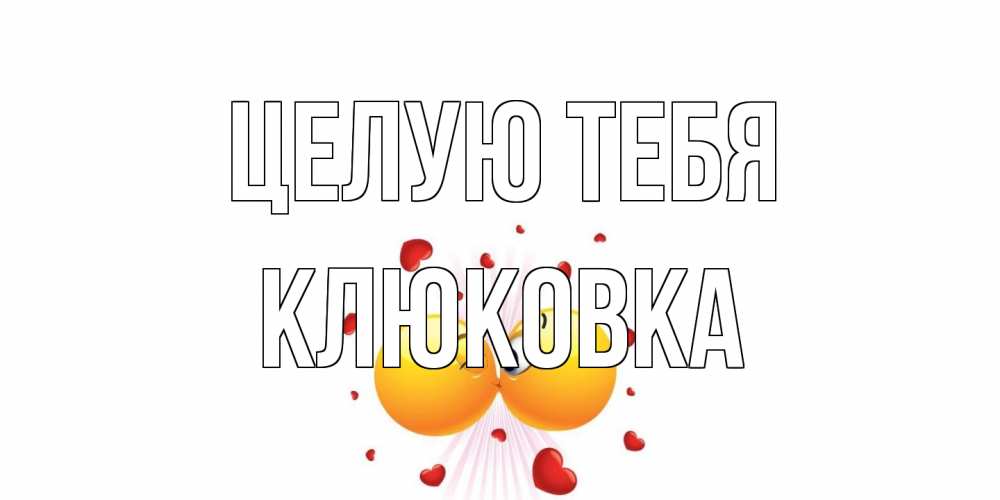 Открытка на каждый день с именем, клюковка Целую тебя поцелуй Прикольная открытка с пожеланием онлайн скачать бесплатно 