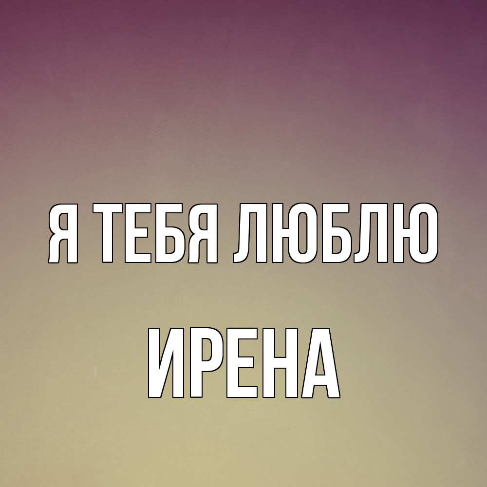 Открытка на каждый день с именем, Ирена Я тебя люблю для любимой Прикольная открытка с пожеланием онлайн скачать бесплатно 