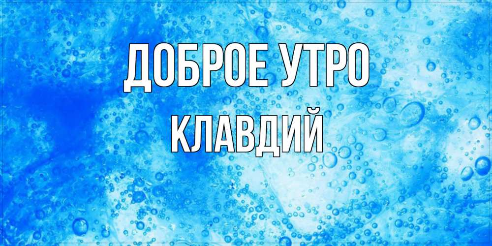 Открытка на каждый день с именем, Клавдий Доброе утро хорошее утро под водой Прикольная открытка с пожеланием онлайн скачать бесплатно 