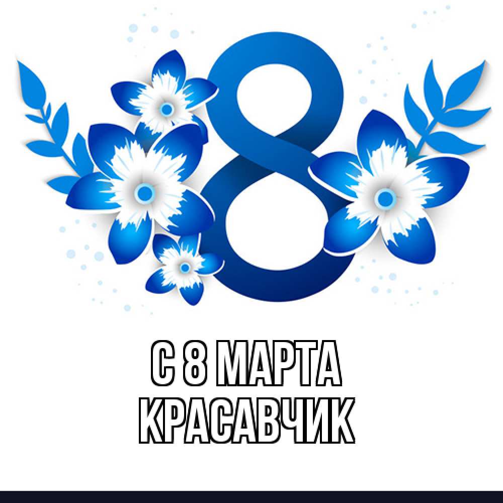 Открытка на каждый день с именем, Красавчик C 8 МАРТА цветы Прикольная открытка с пожеланием онлайн скачать бесплатно 