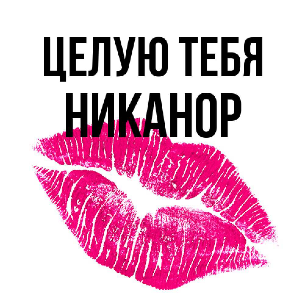 Открытка на каждый день с именем, Никанор Целую тебя след от помады Прикольная открытка с пожеланием онлайн скачать бесплатно 