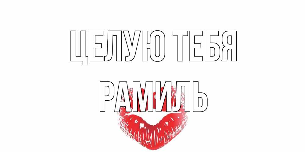 Открытка на каждый день с именем, Рамиль Целую тебя поцелуй Прикольная открытка с пожеланием онлайн скачать бесплатно 
