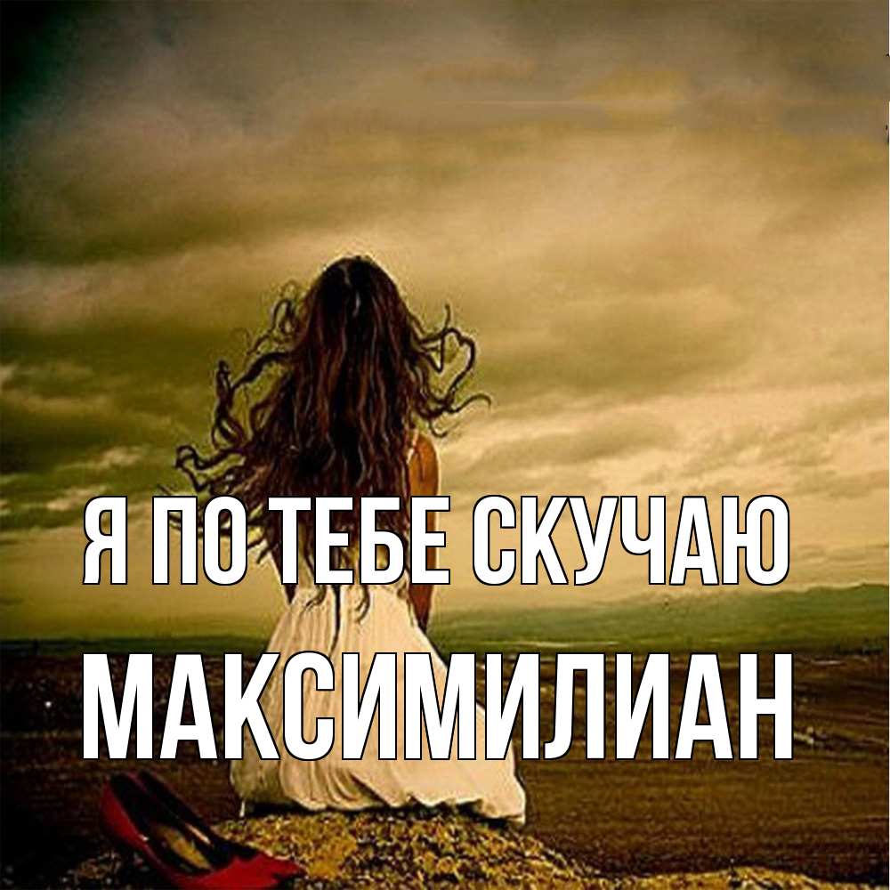 Открытка на каждый день с именем, Максимилиан Я по тебе скучаю возвращайся Прикольная открытка с пожеланием онлайн скачать бесплатно 