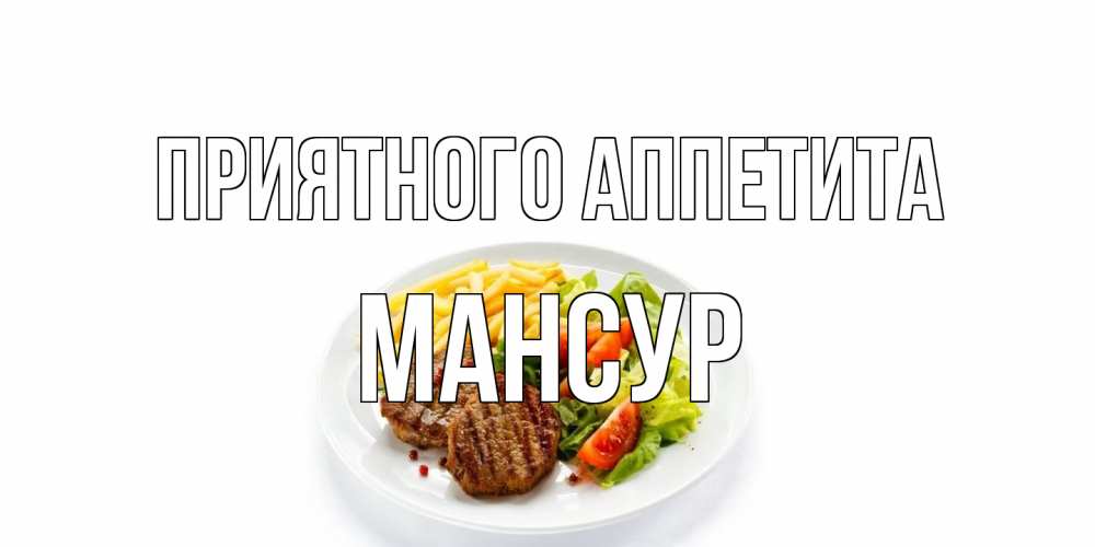 Открытка на каждый день с именем, Мансур Приятного аппетита стейк,картошка фри, салат Прикольная открытка с пожеланием онлайн скачать бесплатно 