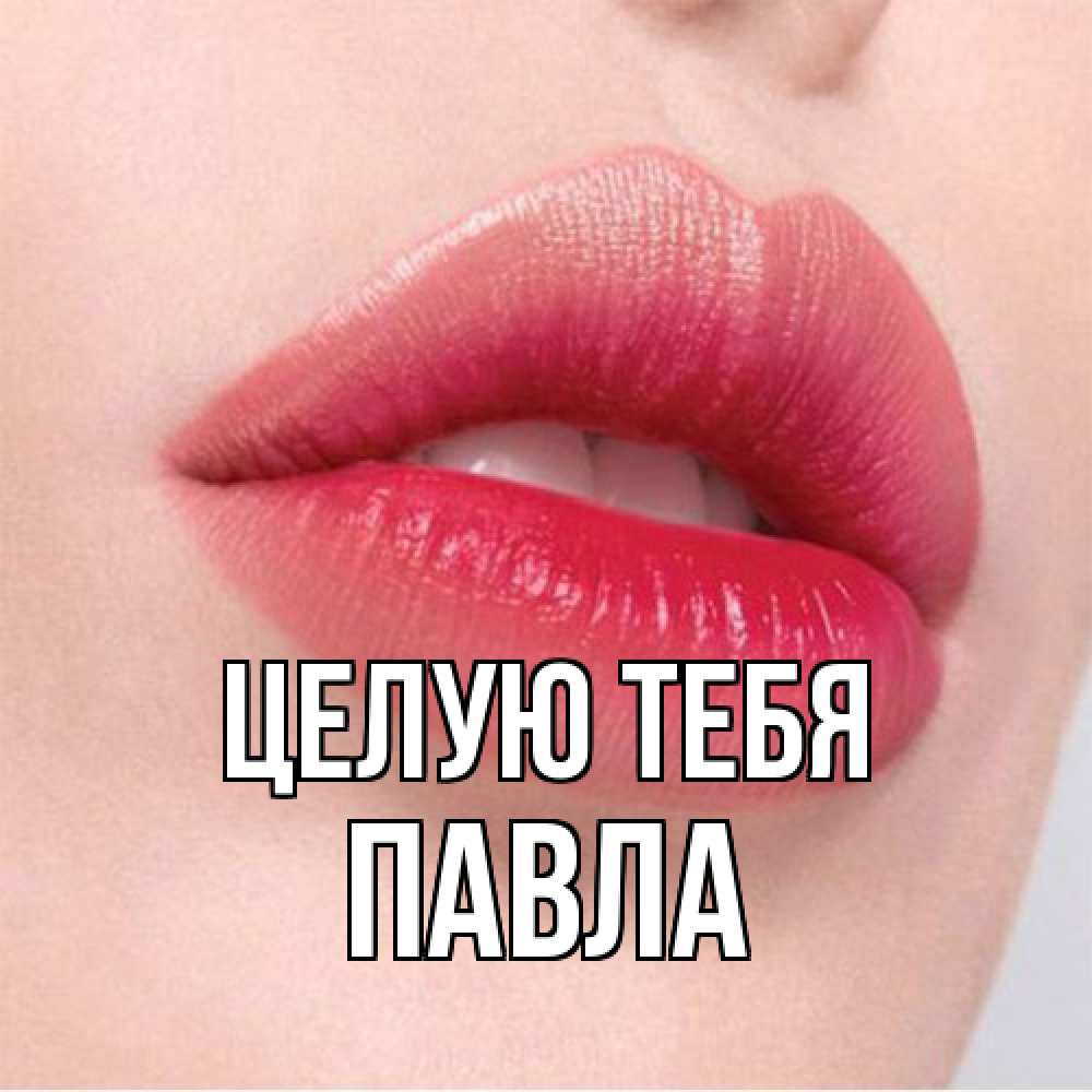 Открытка на каждый день с именем, Павла Целую тебя губы зубки и нежная кожа Прикольная открытка с пожеланием онлайн скачать бесплатно 