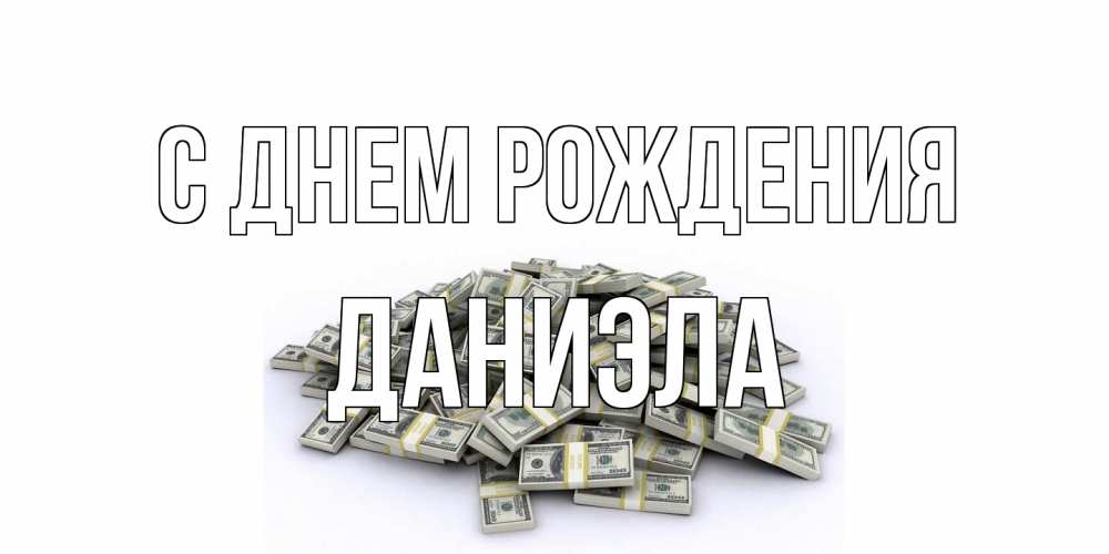 Открытка на каждый день с именем, Даниэла С днем рождения деньги, доллары Прикольная открытка с пожеланием онлайн скачать бесплатно 