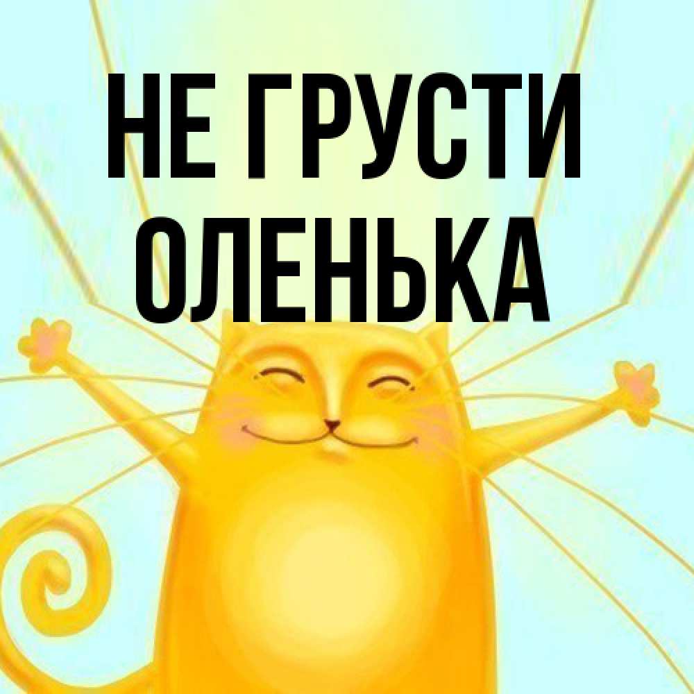 Открытка на каждый день с именем, Оленька Не грусти обнимашки усатые Прикольная открытка с пожеланием онлайн скачать бесплатно 