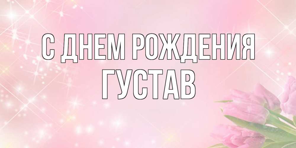 Открытка на каждый день с именем, Густав С днем рождения открытки в нежных цветах Прикольная открытка с пожеланием онлайн скачать бесплатно 