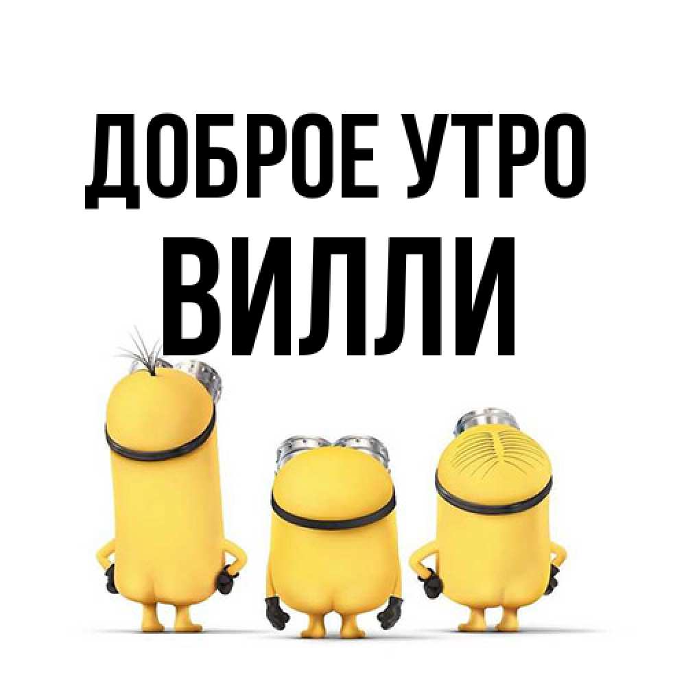 Открытка на каждый день с именем, Вилли Доброе утро подписать открытку онлайн бесплатно Прикольная открытка с пожеланием онлайн скачать бесплатно 
