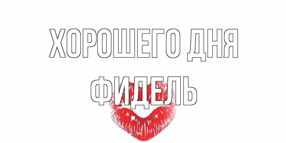 Открытка на каждый день с именем, Фидель Хорошего дня Поцелуй Прикольная открытка с пожеланием онлайн скачать бесплатно 