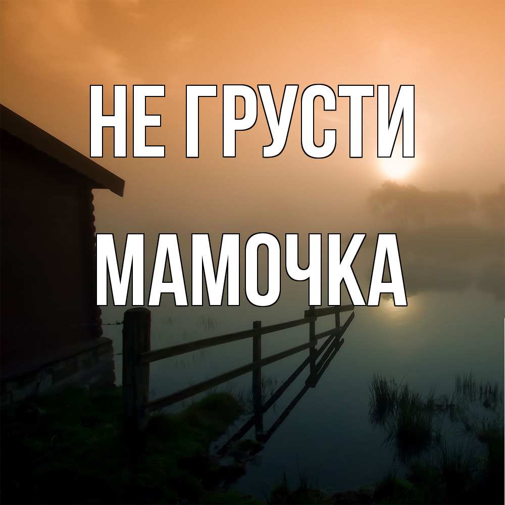 Открытка на каждый день с именем, Мамочка Не грусти дом у озера Прикольная открытка с пожеланием онлайн скачать бесплатно 