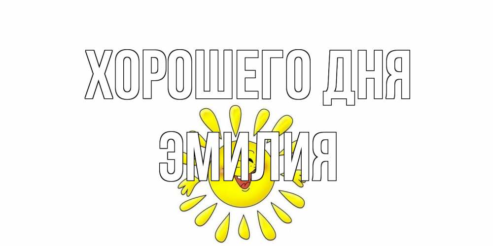 Открытка на каждый день с именем, Эмилия Хорошего дня открытка на каждый день Прикольная открытка с пожеланием онлайн скачать бесплатно 