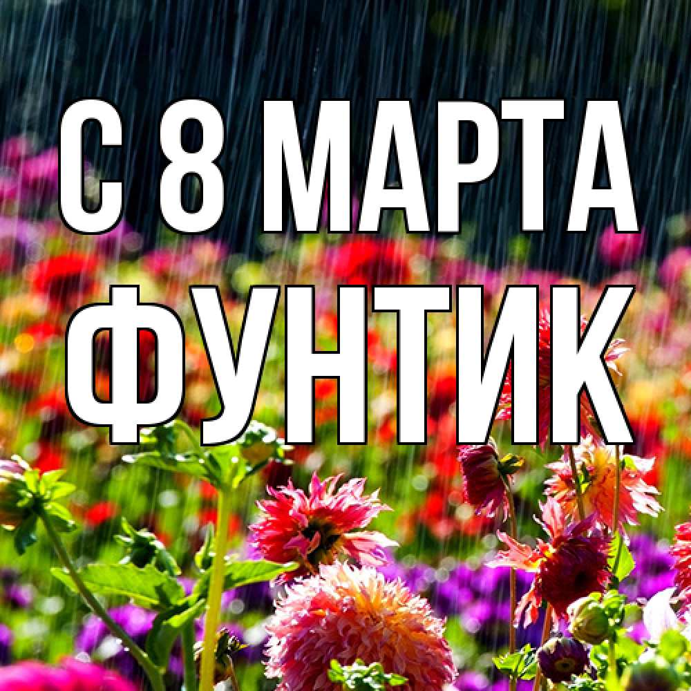 Открытка на каждый день с именем, фунтик C 8 МАРТА цветы под дождиком к международному женскому дню Прикольная открытка с пожеланием онлайн скачать бесплатно 