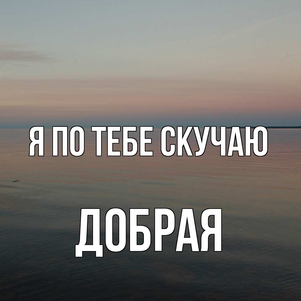 Открытка на каждый день с именем, Добрая Я по тебе скучаю пусто Прикольная открытка с пожеланием онлайн скачать бесплатно 