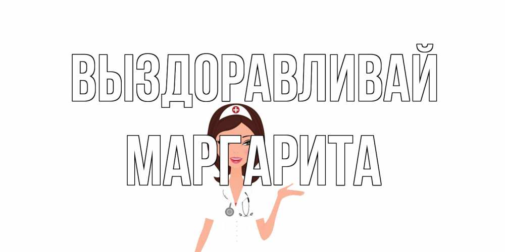 Открытка на каждый день с именем, Маргарита Выздоравливай не болей с медсестрой Прикольная открытка с пожеланием онлайн скачать бесплатно 