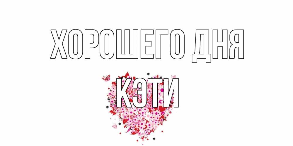 Открытка на каждый день с именем, Кэти Хорошего дня открытка на каждый день для любимой Прикольная открытка с пожеланием онлайн скачать бесплатно 