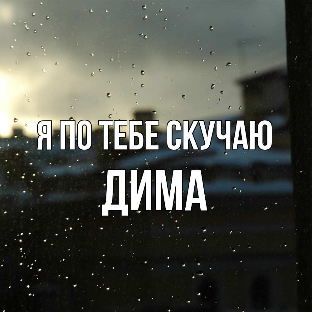 Открытка на каждый день с именем, Дима Я по тебе скучаю капли на стекле Прикольная открытка с пожеланием онлайн скачать бесплатно 