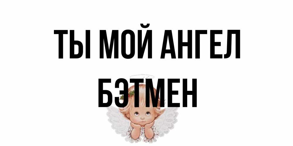 Открытка на каждый день с именем, Бэтмен Ты мой ангел ангел Прикольная открытка с пожеланием онлайн скачать бесплатно 