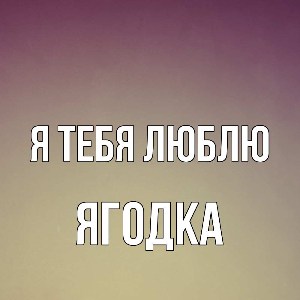 Открытка на каждый день с именем, ягодка Я тебя люблю для любимой Прикольная открытка с пожеланием онлайн скачать бесплатно 