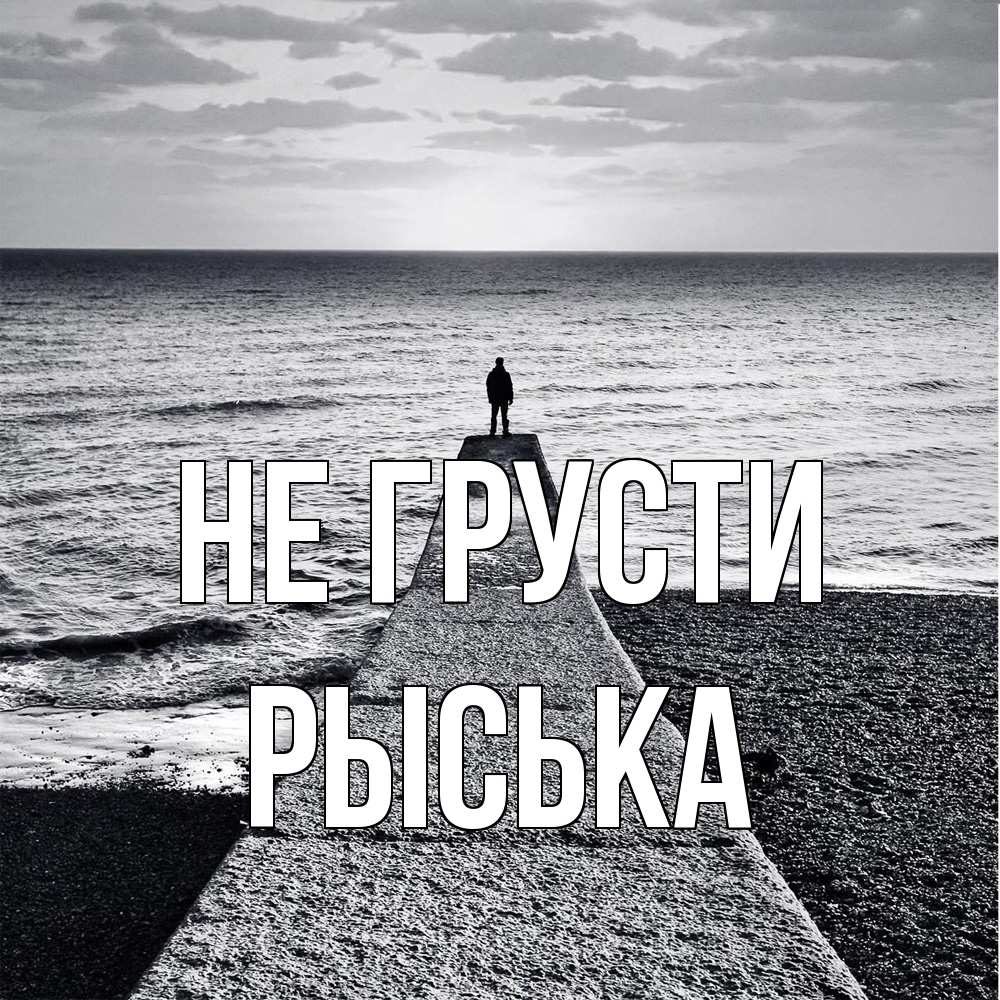 Открытка на каждый день с именем, Рыська Не грусти море Прикольная открытка с пожеланием онлайн скачать бесплатно 