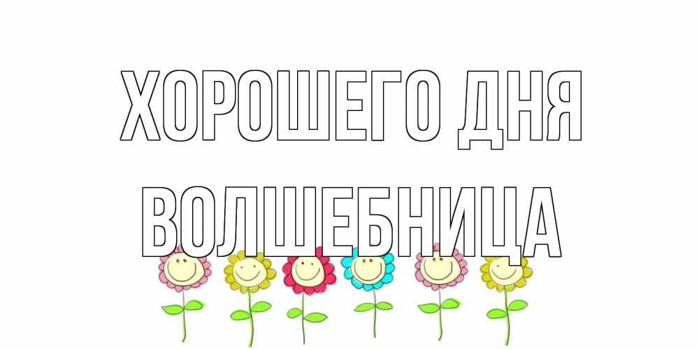 Открытка на каждый день с именем, волшебница Хорошего дня открытка на каждый день позитивного дня Прикольная открытка с пожеланием онлайн скачать бесплатно 