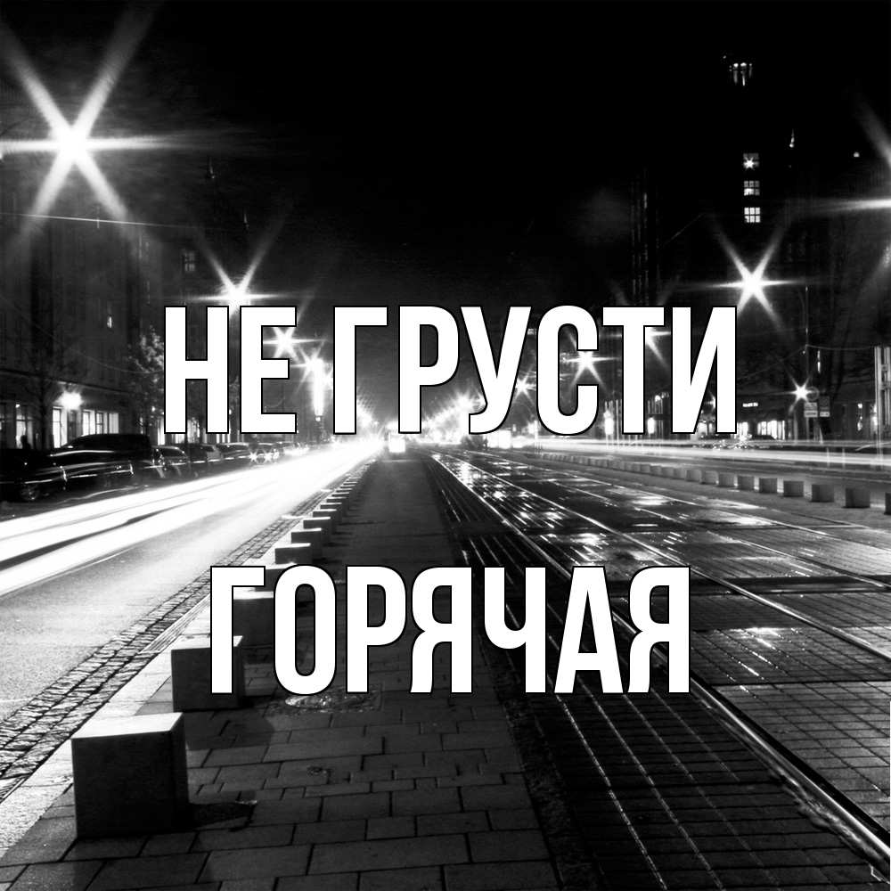 Открытка на каждый день с именем, горячая Не грусти ночной проспект Прикольная открытка с пожеланием онлайн скачать бесплатно 